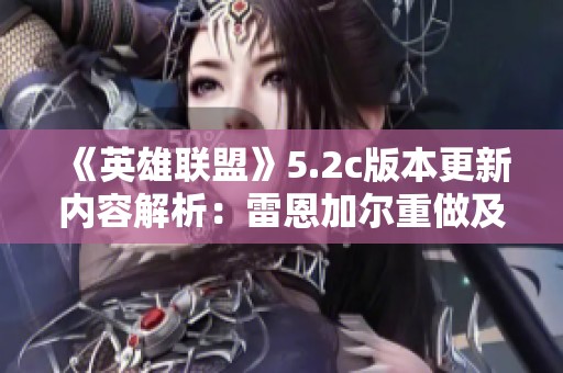 《英雄聯(lián)盟》5.2c版本更新內(nèi)容解析：雷恩加爾重做及裝備調(diào)優(yōu)詳細(xì)介紹