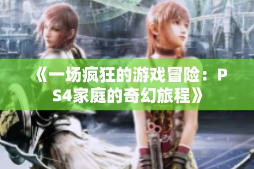 《一場瘋狂的游戲冒險(xiǎn)：PS4家庭的奇幻旅程》