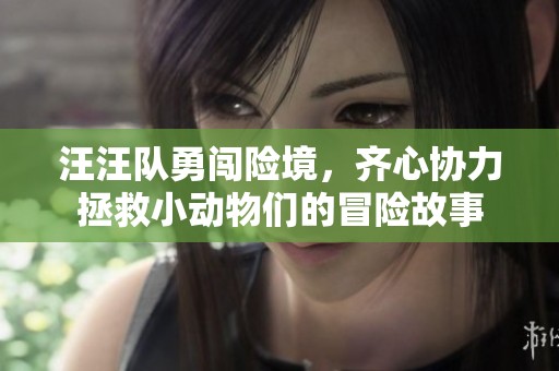 汪汪隊(duì)勇闖險(xiǎn)境，齊心協(xié)力拯救小動(dòng)物們的冒險(xiǎn)故事
