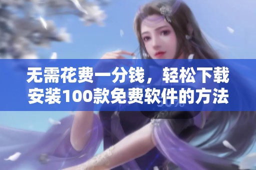 無需花費一分錢，輕松下載安裝100款免費軟件的方法分享