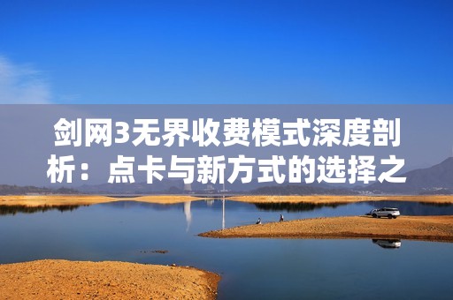 劍網(wǎng)3無(wú)界收費(fèi)模式深度剖析：點(diǎn)卡與新方式的選擇之路