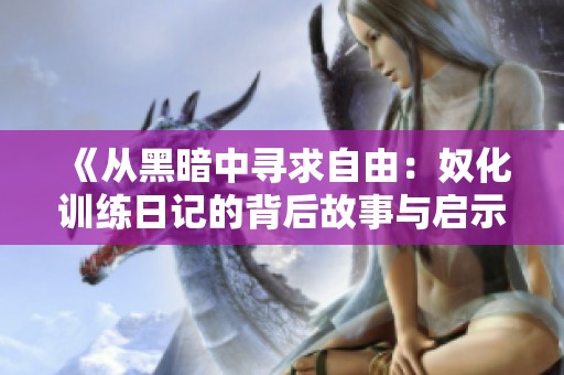 《從黑暗中尋求自由：奴化訓練日記的背后故事與啟示》