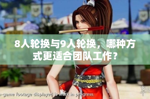8人輪換與9人輪換，哪種方式更適合團(tuán)隊(duì)工作？