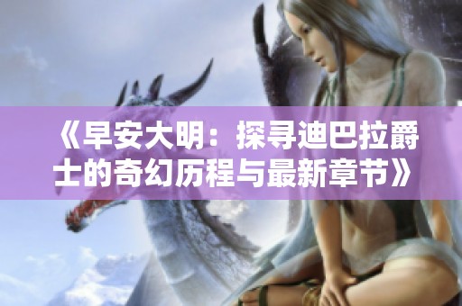 《早安大明：探尋迪巴拉爵士的奇幻歷程與最新章節(jié)》