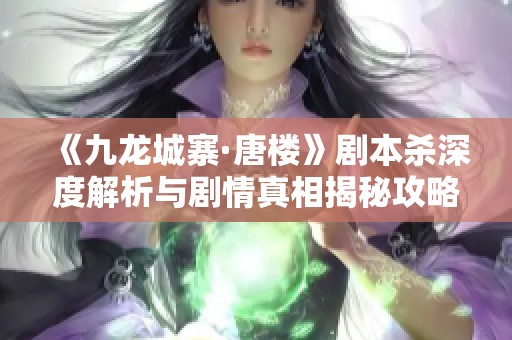 《九龍城寨·唐樓》劇本殺深度解析與劇情真相揭秘攻略