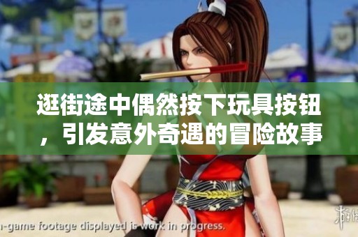 逛街途中偶然按下玩具按鈕，引發(fā)意外奇遇的冒險(xiǎn)故事