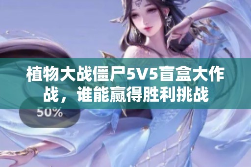 植物大戰(zhàn)僵尸5V5盲盒大作戰(zhàn)，誰能贏得勝利挑戰(zhàn)