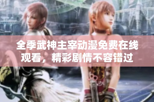 全季武神主宰動漫免費在線觀看，精彩劇情不容錯過