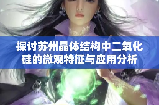 探討蘇州晶體結(jié)構(gòu)中二氧化硅的微觀特征與應(yīng)用分析