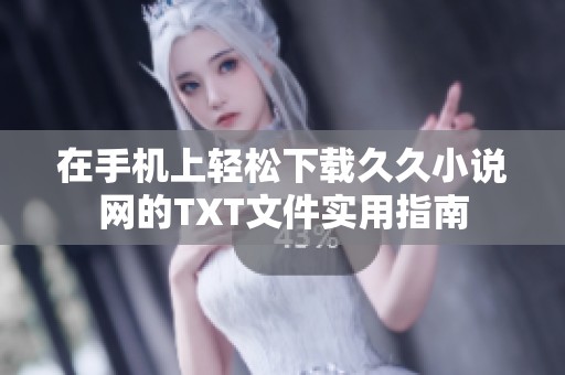 在手機(jī)上輕松下載久久小說網(wǎng)的TXT文件實(shí)用指南