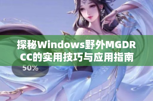 探秘Windows野外MGDRCC的實(shí)用技巧與應(yīng)用指南