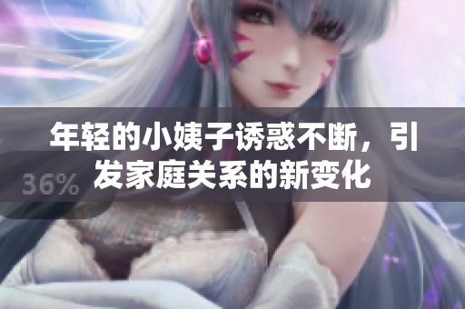 年輕的小姨子誘惑不斷，引發(fā)家庭關(guān)系的新變化