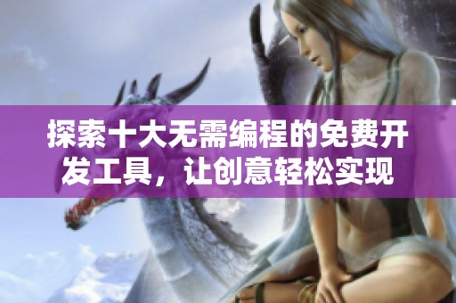 探索十大無(wú)需編程的免費(fèi)開(kāi)發(fā)工具，讓創(chuàng)意輕松實(shí)現(xiàn)