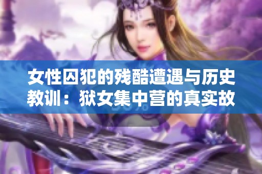 女性囚犯的殘酷遭遇與歷史教訓(xùn)：獄女集中營的真實(shí)故事