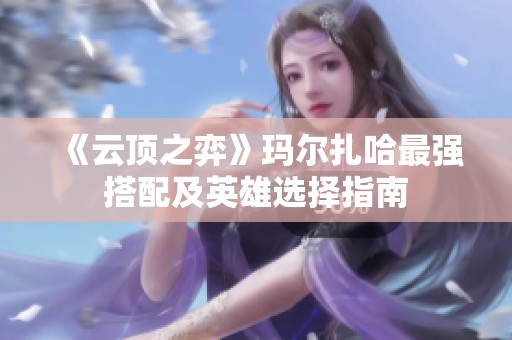 《云頂之弈》瑪爾扎哈最強(qiáng)搭配及英雄選擇指南
