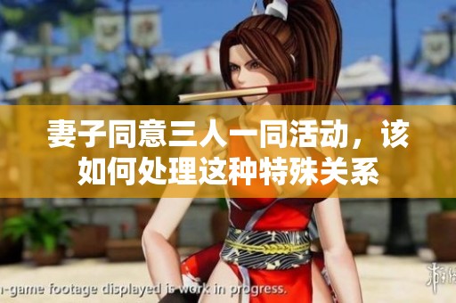 妻子同意三人一同活動(dòng),該如何處理這種特殊關(guān)系 妻子同意三人一同活動(dòng),該如何處理這種特殊關(guān)系