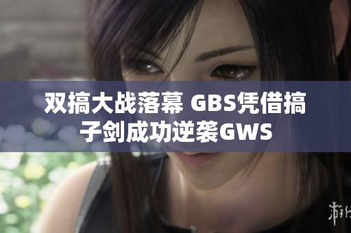 雙搞大戰(zhàn)落幕 GBS憑借搞子劍成功逆襲GWS