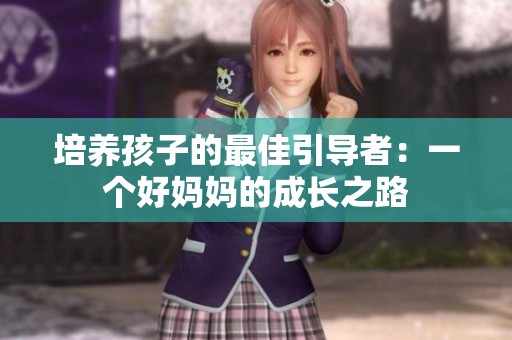 培養(yǎng)孩子的最佳引導(dǎo)者：一個好媽媽的成長之路