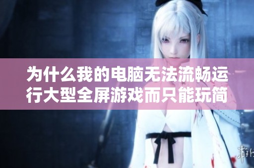 為什么我的電腦無法流暢運行大型全屏游戲而只能玩簡單游戲