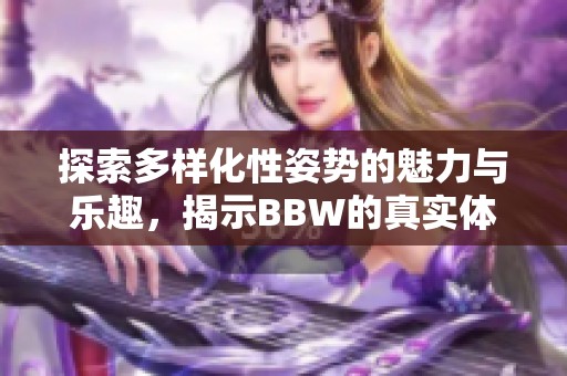 探索多樣化性姿勢(shì)的魅力與樂(lè)趣，揭示BBW的真實(shí)體驗(yàn)