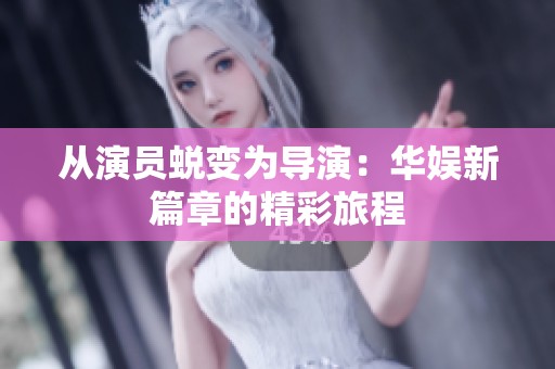 從演員蛻變?yōu)閷?dǎo)演：華娛新篇章的精彩旅程