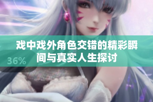 戲中戲外角色交錯的精彩瞬間與真實人生探討