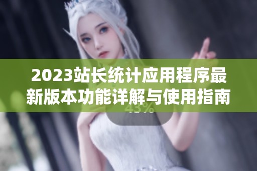 2023站長統(tǒng)計應用程序最新版本功能詳解與使用指南