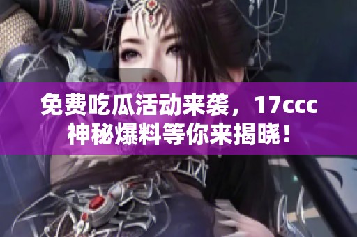 免費(fèi)吃瓜活動(dòng)來襲，17ccc神秘爆料等你來揭曉！