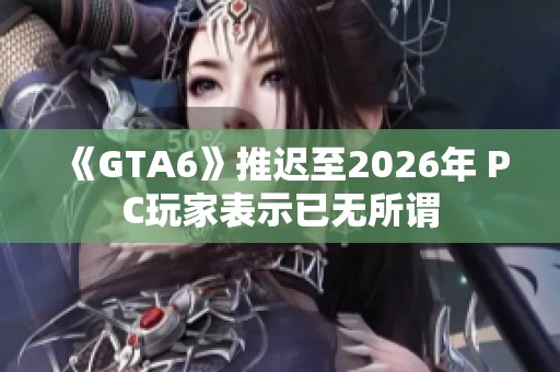 《GTA6》推遲至2026年 PC玩家表示已無所謂