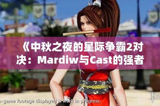 《中秋之夜的星際爭(zhēng)霸2對(duì)決：Mardiw與Cast的強(qiáng)者對(duì)抗》