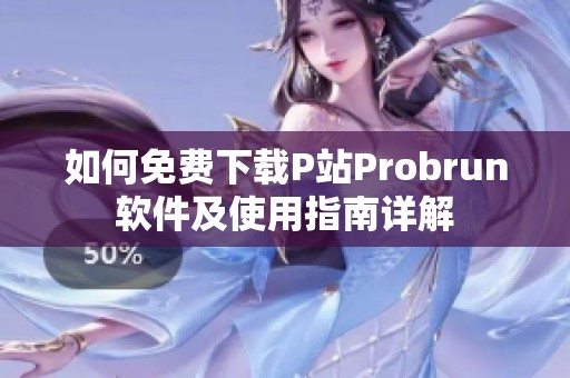 如何免費下載P站Probrun軟件及使用指南詳解