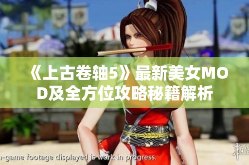 《上古卷軸5》最新美女MOD及全方位攻略秘籍解析
