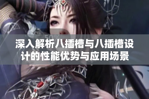 深入解析八插槽與八插槽設(shè)計的性能優(yōu)勢與應(yīng)用場景