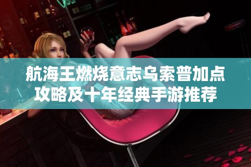 航海王燃燒意志烏索普加點(diǎn)攻略及十年經(jīng)典手游推薦