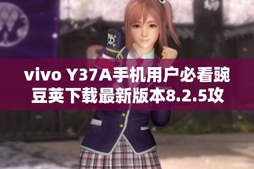 vivo Y37A手機用戶必看豌豆莢下載最新版本8.2.5攻略