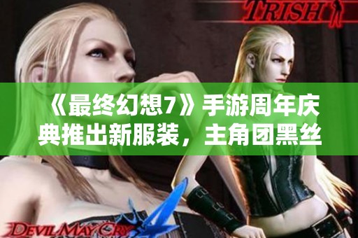 《最終幻想7》手游周年慶典推出新服裝,主角團(tuán)黑絲造型引關(guān)注 《最終幻想7》手游周年慶典推出新服裝,主角團(tuán)黑絲造型引關(guān)注