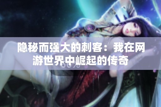 隱秘而強大的刺客：我在網(wǎng)游世界中崛起的傳奇