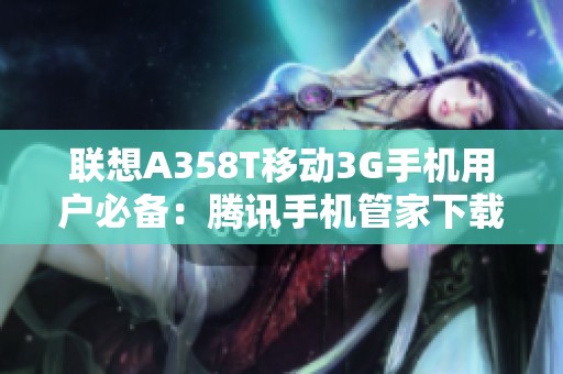 聯(lián)想A358T移動3G手機用戶必備：騰訊手機管家下載指南