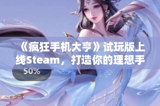 《瘋狂手機(jī)大亨》試玩版上線Steam，打造你的理想手機(jī)夢(mèng)想！
