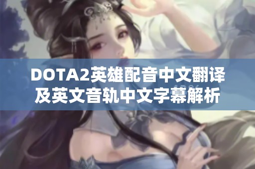 DOTA2英雄配音中文翻譯及英文音軌中文字幕解析 DOTA2英雄配音中文翻譯及英文音軌中文字幕解析