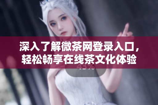 深入了解微茶網(wǎng)登錄入口，輕松暢享在線茶文化體驗(yàn)