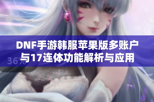 DNF手游韓服蘋果版多賬戶與17連體功能解析與應(yīng)用