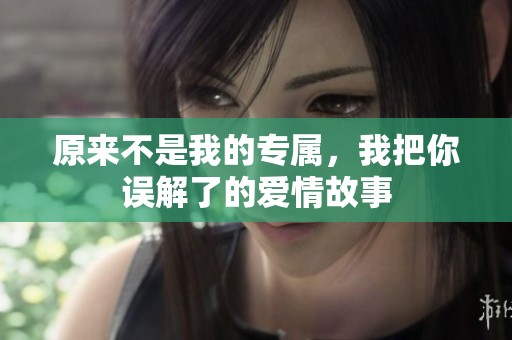 原來不是我的專屬，我把你誤解了的愛情故事