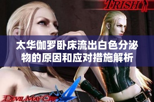 太華伽羅臥床流出白色分泌物的原因和應(yīng)對措施解析