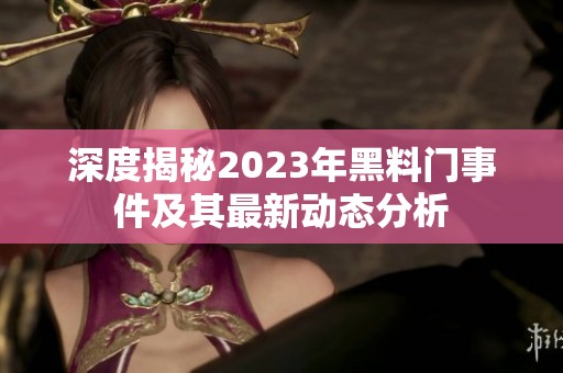 深度揭秘2023年黑料門事件及其最新動態(tài)分析
