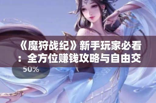 《魔狩戰(zhàn)紀(jì)》新手玩家必看：全方位賺錢攻略與自由交易技巧分享