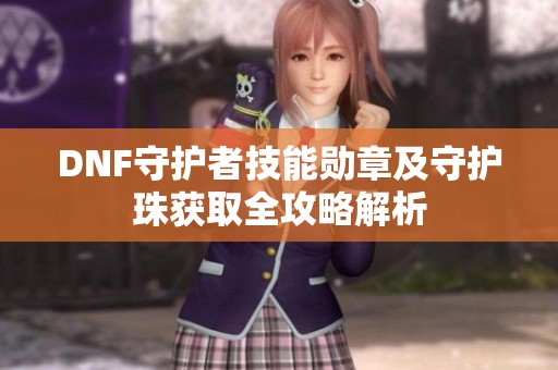 DNF守護(hù)者技能勛章及守護(hù)珠獲取全攻略解析