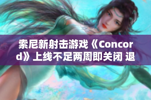 索尼新射擊游戲《Concord》上線不足兩周即關(guān)閉 退款安排公布