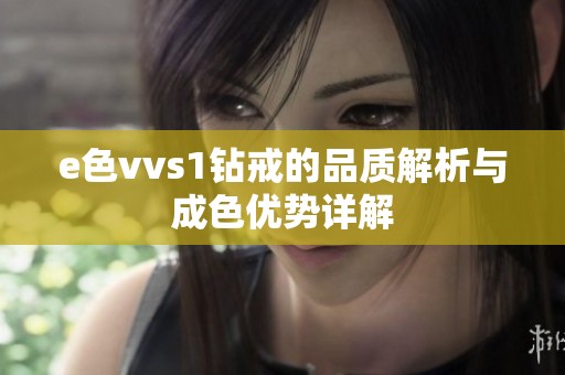 e色vvs1鉆戒的品質(zhì)解析與成色優(yōu)勢詳解