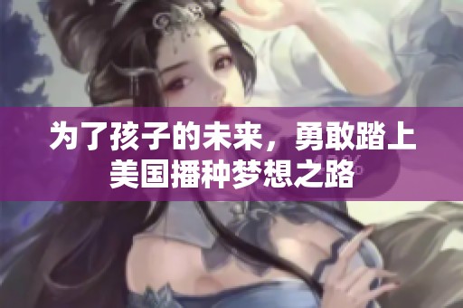 為了孩子的未來，勇敢踏上美國播種夢想之路